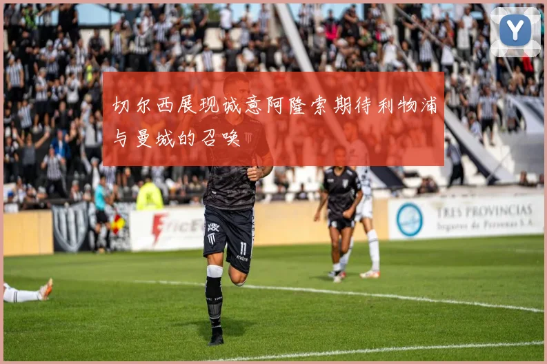 切尔西展现诚意阿隆索期待利物浦与曼城的召唤