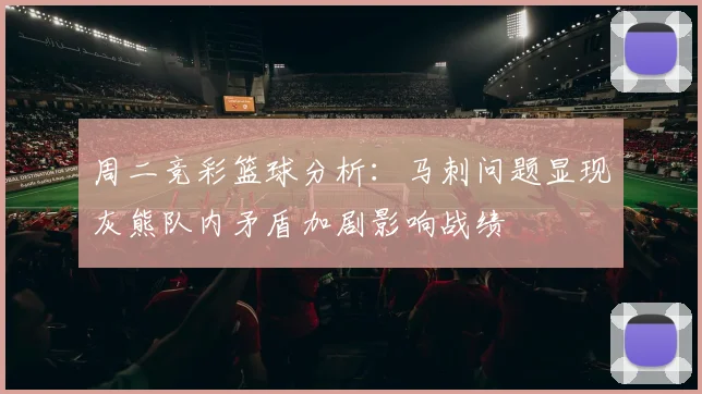 周二竞彩篮球分析：马刺问题显现灰熊队内矛盾加剧影响战绩