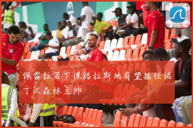 佩雷拉若下课格拉斯纳有望接任诺丁汉森林主帅