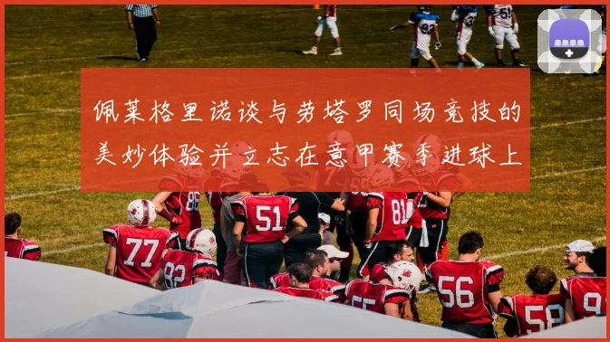 佩莱格里诺谈与劳塔罗同场竞技的美妙体验并立志在意甲赛季进球上双