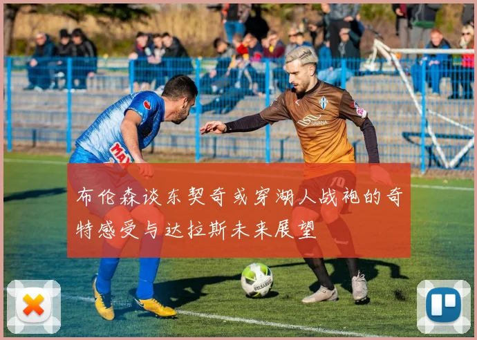 布伦森谈东契奇或穿湖人战袍的奇特感受与达拉斯未来展望